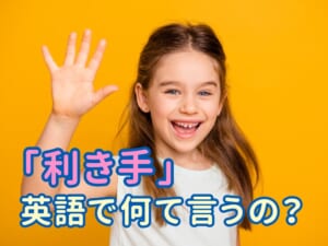 親子で学ぼう！英語で「利き手」ってどう言うの？〜左利きのお子様をサポートするために〜