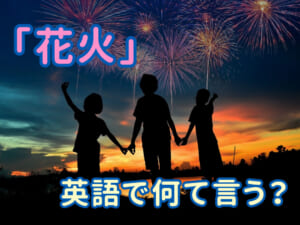 花火って英語でなんて言うの？親子で楽しむ夏の英語表現！