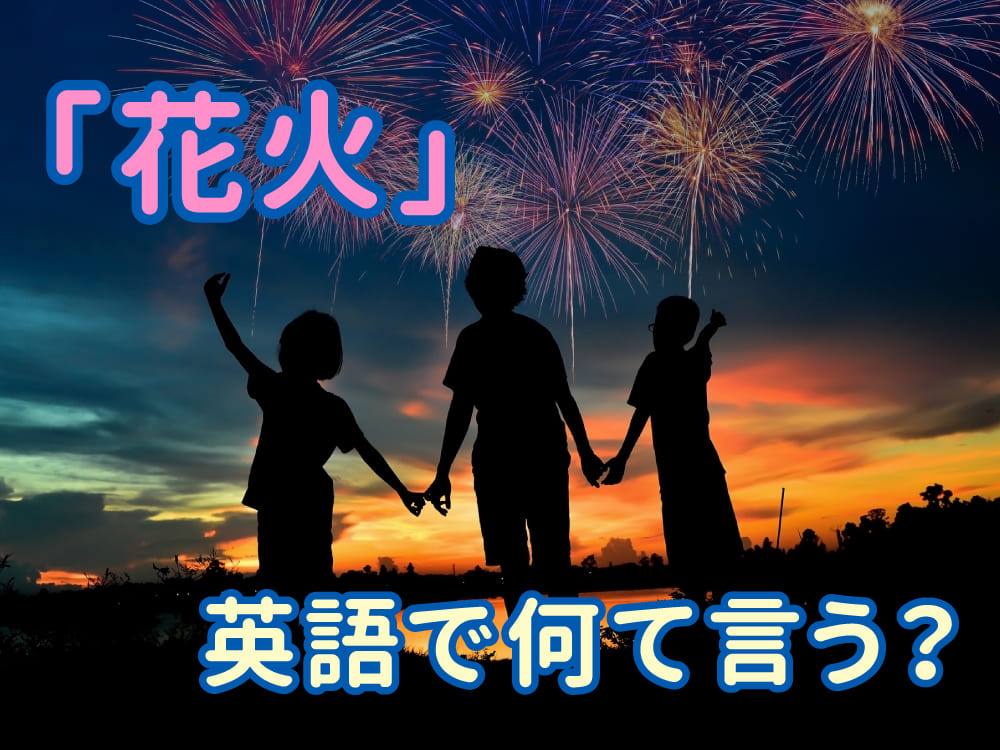 花火って英語でなんて言うの?親子で楽しむ夏の英語表現!