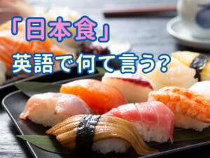 日本食って英語で何て言う？和食との違いは外国人にどう説明する？