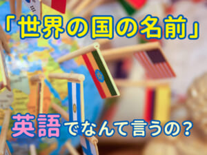 世界の国の名前って英語でなんて言うの？親子で楽しむ国名クイズで英語に親しもう！