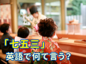 七五三って英語でなんていうの？親子で楽しむ伝統行事の英語ガイド10選！