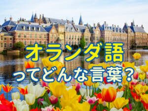 オランダ語ってどんな言葉？ヨーロッパの小さな大国の言語を親子でのぞいてみよう