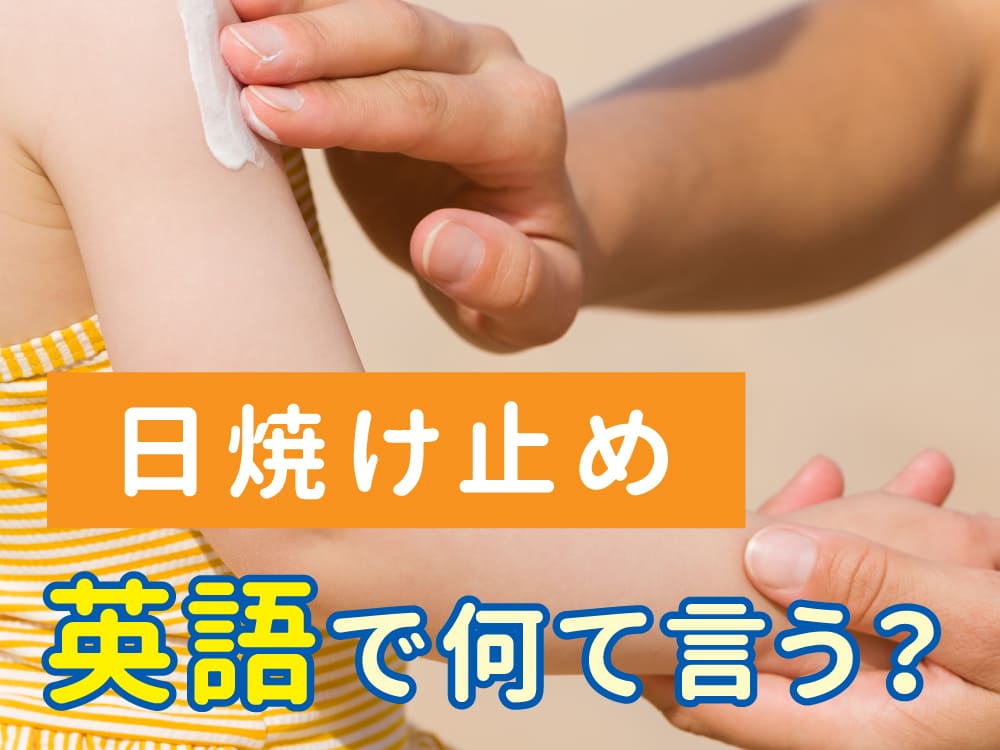 「日焼け止め」って英語で言える？知っておきたい便利ワード！