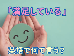 「満足している」は英語で？テストや会話にも役立つ言い方