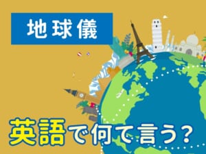 「地球儀」って英語で何て言う？実は簡単なあの単語！