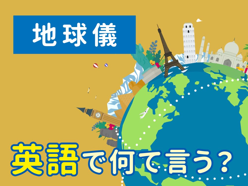 「地球儀」って英語で何て言う？実は簡単なあの単語！