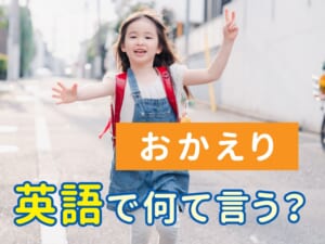 「おかえり」って英語で何て言うの？ネイティブの自然な言い方を紹介！