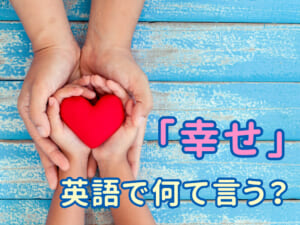 「幸せ」は英語でなんて言う？覚えておきたい5つの単語とフレーズ