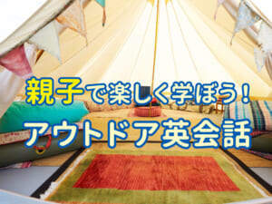 グランピングで英語デビュー！親子で楽しむアウトドア英会話