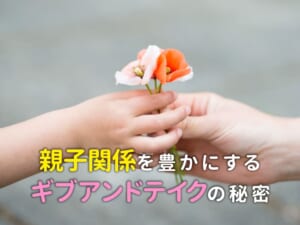 親子関係を豊かにするギブアンドテイクの秘密