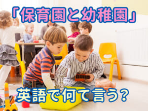 「保育園」と「幼稚園」は英語でどう言うの？親子で学ぶスクール英語