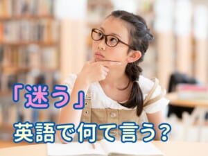 「迷う」は英語で何て言う？｜すぐに使える例文でわかりやすく解説