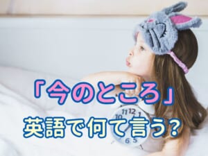 「今のところ」は英語で何て言う？会話ですぐ使える表現