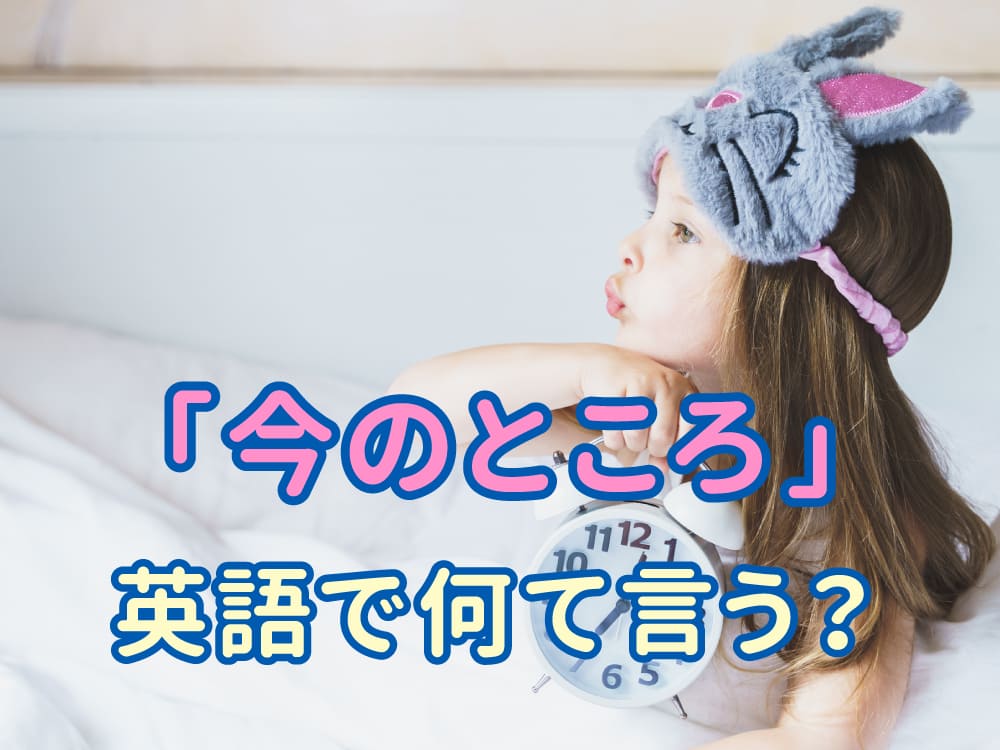 「今のところ」は英語で何て言う?会話ですぐ使える表現