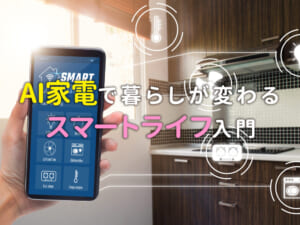 AI家電で暮らしが変わる！親子で楽しむスマートライフ入門