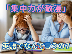 子供の「集中力が散漫」は英語でどう言う？親子で学べる表現集