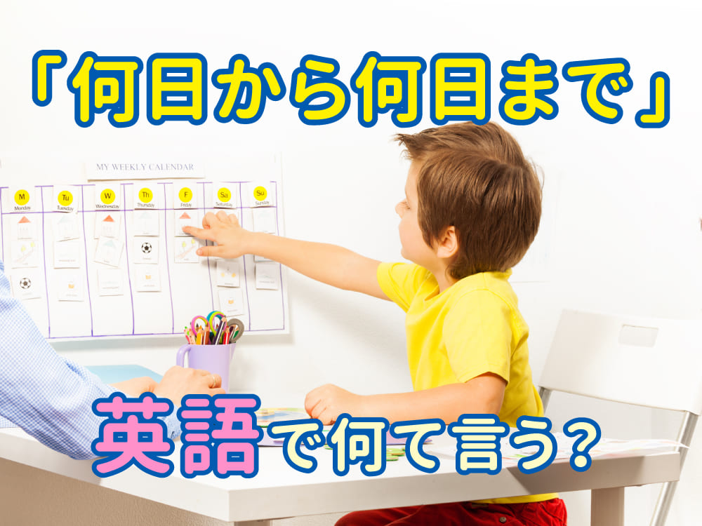 「何日から何日まで」は英語で何て言う？シーン別の自然な言い方を紹介！