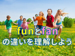 「fun」と「fan」の違いを親子で学ぼう！英語の楽しさを広げる日常レッスン