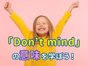 「Don’t mind」の意味を親子で学ぼう！やさしく気持ちを伝える英語フレーズガイド