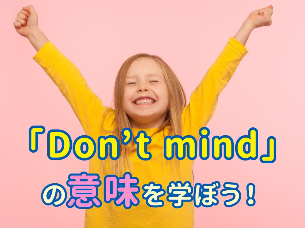 「Don’t mind」の意味を親子で学ぼう!やさしく気持ちを伝える英語フレーズガイド