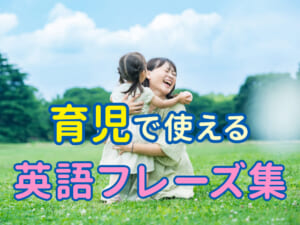 育児で使える英語フレーズ集！親子のコミュニケーションが楽しくなるおうち英語ガイド