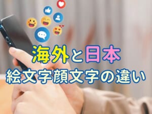 海外の絵文字・顔文字ってどう違う？意味と使い方をやさしく解説