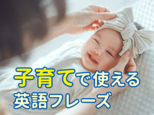 子育て英語で使える赤ちゃん言葉まとめ｜今日から話せる簡単フレーズ集