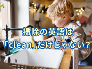 掃除の英語は「clean」だけじゃない！よく使う表現と使い分けガイド