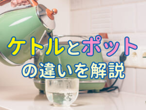 ケトルとポットの違いをやさしく解説。親子で学べる身近な英語ガイド