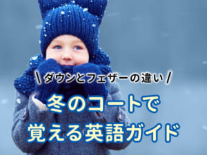子供と学ぶダウンとフェザーの違い！冬のコートで覚えるやさしい英語ガイド