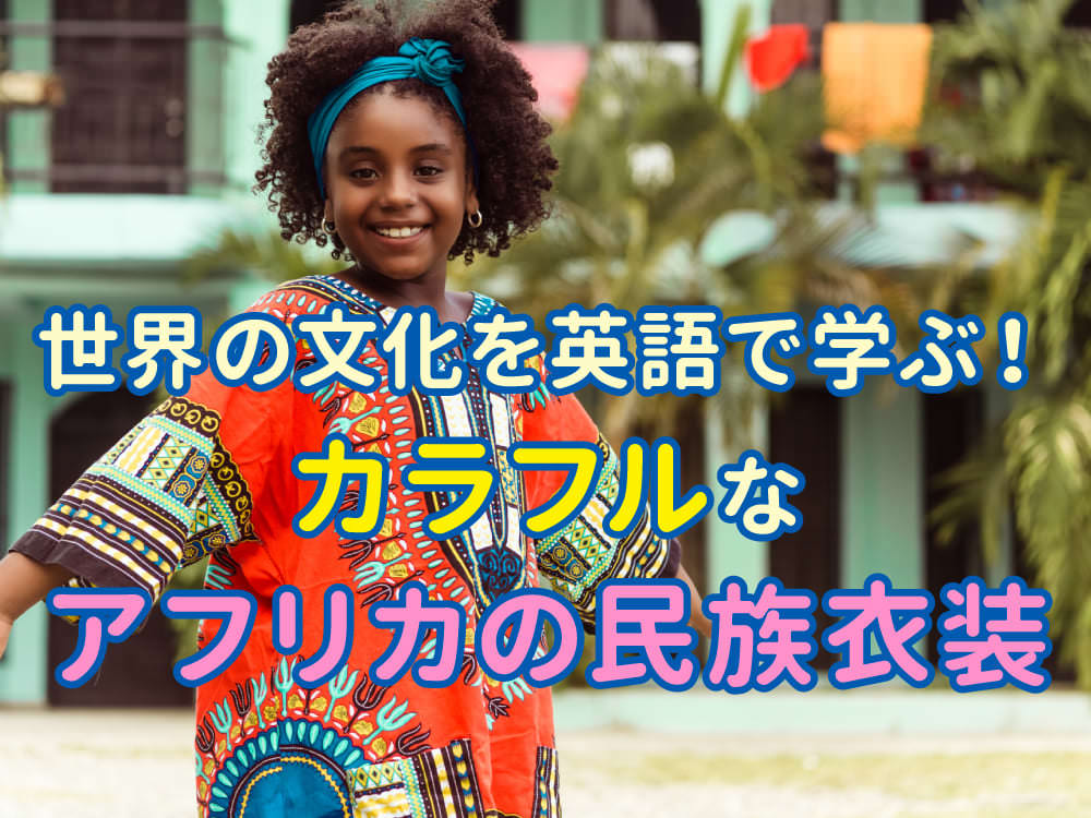 世界の文化を英語で学ぶ|カラフルなアフリカの民族衣装