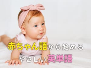 赤ちゃん語から始めるやさしい英単語。親子で楽しく英語にふれる第一歩へ