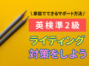 【英検®︎準2級ライティング対策】親が知っておきたい出題内容と家庭でできるサポート方法