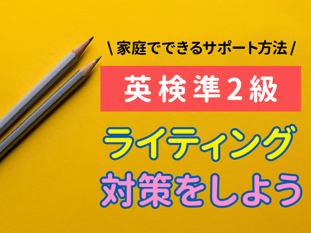 【英検®︎準2級ライティング対策】親が知っておきたい出題内容と家庭でできるサポート方法