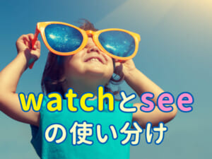 英語で「見る」を間違えないコツ｜「watch」と 「see」の使い分け
