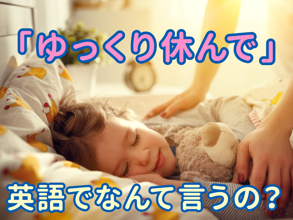 疲れたあの人に贈る、英語で「ゆっくり休んでね」は英語で何ていう？