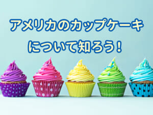 アメリカのカップケーキってどんな味？見た目も楽しいお菓子を知ろう！