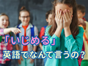 「いじめる」は英語で何て言う？言い換え表現もわかりやすく解説
