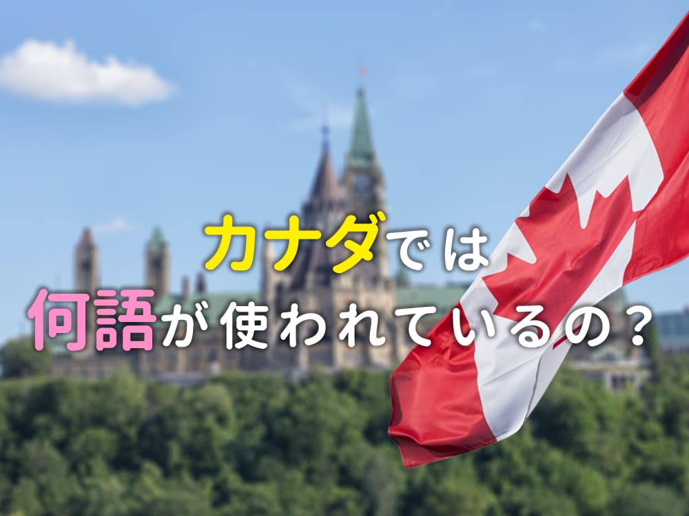カナダでは何語が使われている?公用語と英語の特徴を詳しく紹介