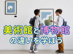 美術館と博物館の違いを親子で学ぼう！英語で楽しむ文化体験