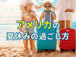 親子で知りたい！アメリカの夏休みの過ごし方ガイド