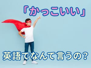 「かっこいい」を英語で言うと？親子で覚えたいかっこいい表現まとめ