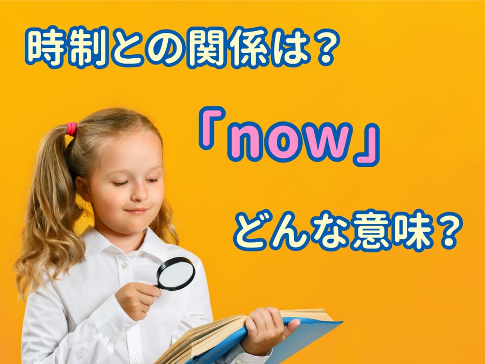 【保護者向け】英語の「now」とは？意味と使い方を基礎から解説｜時制との関係もわかりやすく