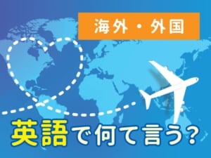海外・外国って英語で何ていう？違いと使い分けを解説