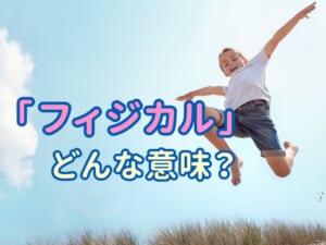 フィジカルとは？英語「physical」の意味・例文・対義語をまとめて解説