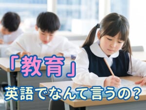 「教育」は英語で何ていう？基本表現と関連英単語まとめ