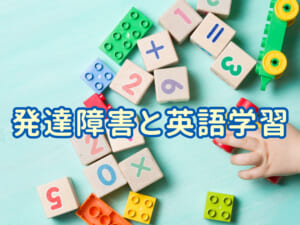 発達障害と英語学習｜「support needs」に合わせた家庭での関わり方