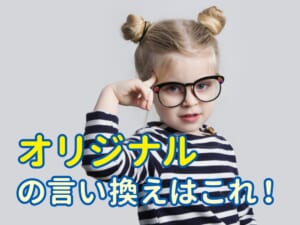 「オリジナル」の言い換えはこれ！すぐ使える英語表現まとめ