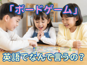 「ボードゲーム」は英語で何ていう？種類別の英語表現＆親子で使えるフレーズを紹介